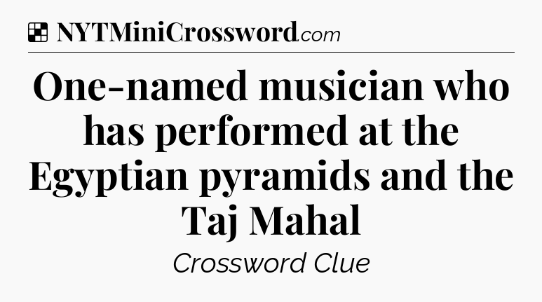 Solution: One-named musician who has performed at the Egyptian pyramids and the Taj Mahal - NYT Crossword