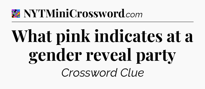 What pink indicates at a gender reveal party Crossword Clue