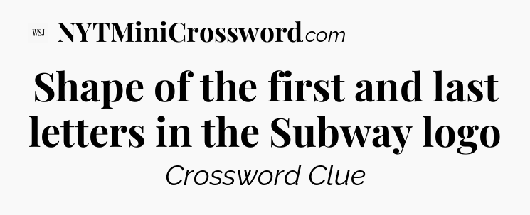 Shape of the first and last letters in the Subway logo - WSJ Crossword