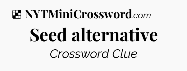 Solution: Seed alternative - NYT Crossword