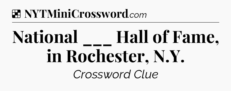 Solution: National ___ Hall of Fame, in Rochester, N.Y - NYT Crossword