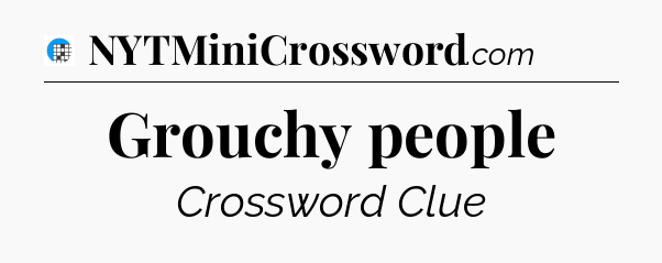 Grouchy people Crossword Clue