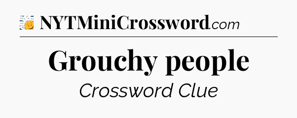 Grouchy people - 7 Little Words