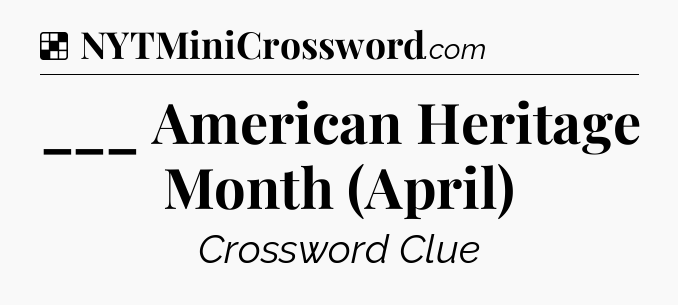 Solution: ___ American Heritage Month (April) - NYT Crossword