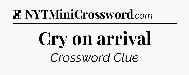 Solution: Cry on arrival - NYT Crossword