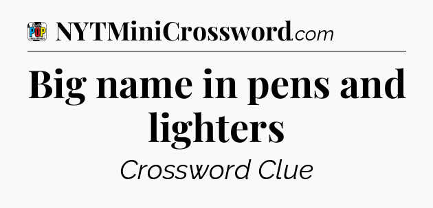 Big name in pens and lighters Crossword Clue