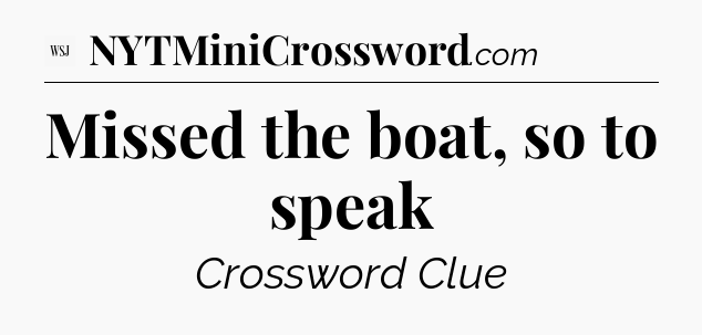 Missed the boat, so to speak - WSJ Crossword