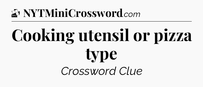 Cooking utensil or pizza type - Daily Themed Classic Crossword