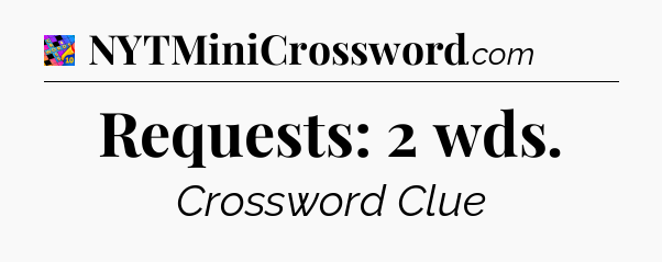 Requests: 2 wds Crossword Clue