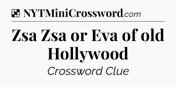 Solution: Zsa Zsa or Eva of old Hollywood - NYT Crossword