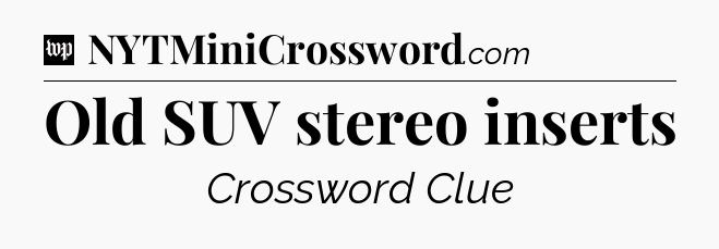 Old SUV stereo inserts Crossword Clue
