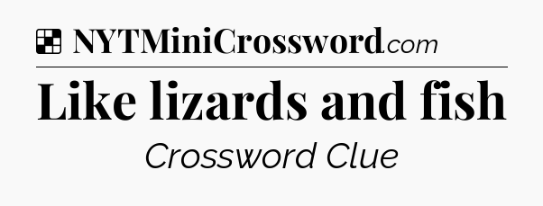 Solution: Like lizards and fish - NYT Crossword