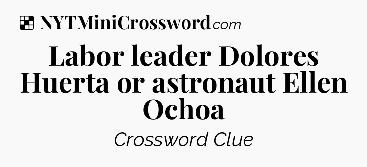 Solution: Labor leader Dolores Huerta or astronaut Ellen Ochoa - NYT Crossword