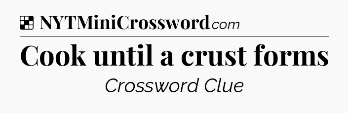 Solution: Cook until a crust forms - NYT Crossword