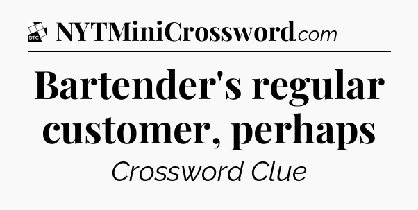 Bartender's regular customer, perhaps - Daily Themed Classic Crossword
