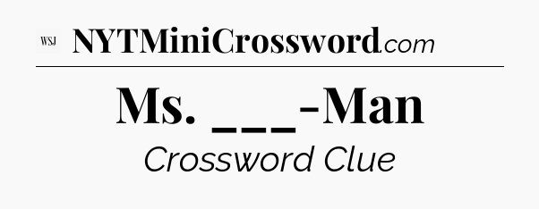Ms. ___-Man - WSJ Crossword