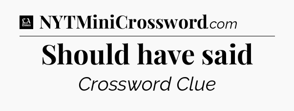 Should have said - LA Times Crossword