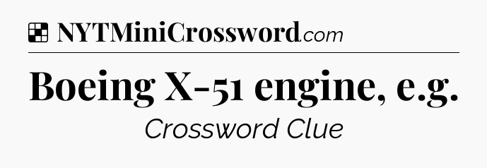 Solution: Boeing X-51 engine, e.g - NYT Crossword