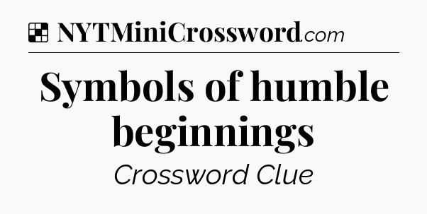Solution: Symbols of humble beginnings - NYT Crossword