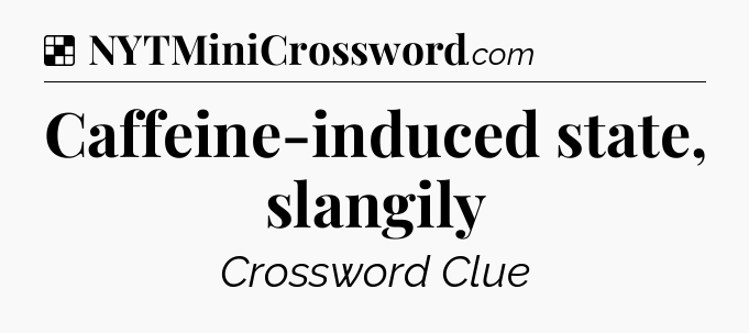 Solution: Caffeine-induced state, slangily - NYT Crossword
