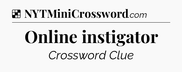 Solution: Online instigator - NYT Crossword