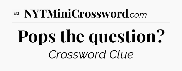 Pops the question - WSJ Crossword