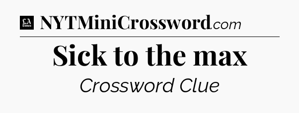 Sick to the max - LA Times Crossword
