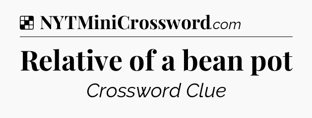 Solution: Relative of a bean pot - NYT Crossword
