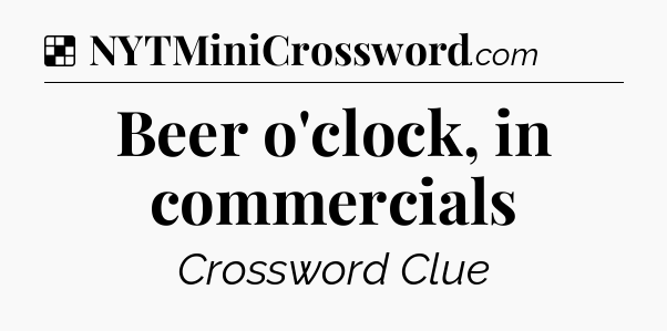 Solution: Beer o'clock, in commercials - NYT Crossword
