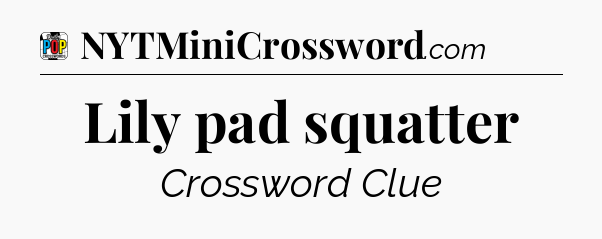 Lily pad squatter Crossword Clue