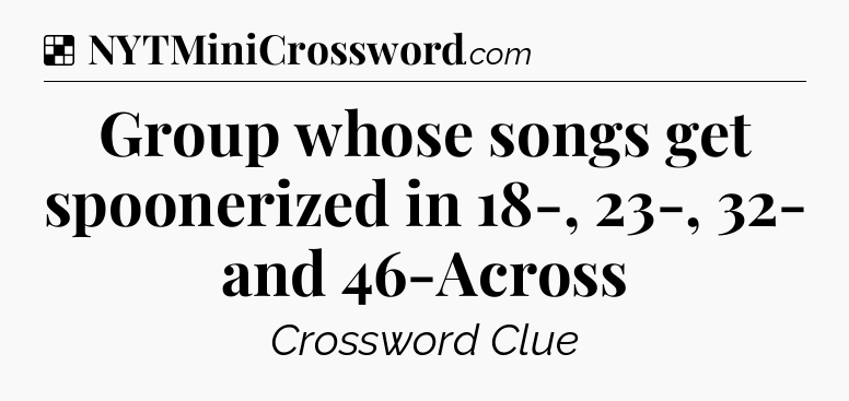 Solution: Group whose songs get spoonerized in 18-, 23-, 32- and 46-Across - NYT Crossword
