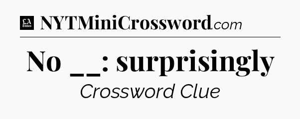 No __: surprisingly - LA Times Crossword