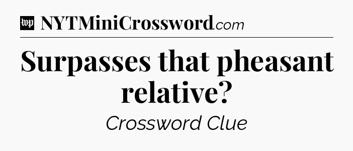 Surpasses that pheasant relative Crossword Clue