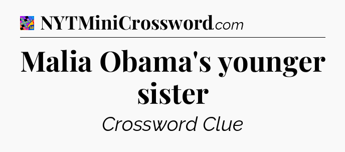 Malia Obama's younger sister Crossword Clue