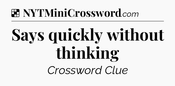 Solution: Says quickly without thinking - NYT Crossword