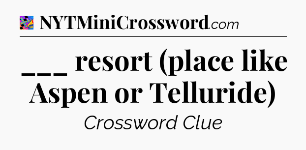 ___ resort (place like Aspen or Telluride) Crossword Clue