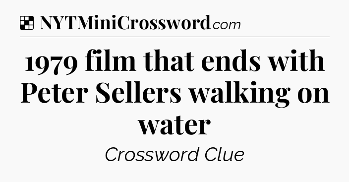 Solution: 1979 film that ends with Peter Sellers walking on water - NYT Crossword