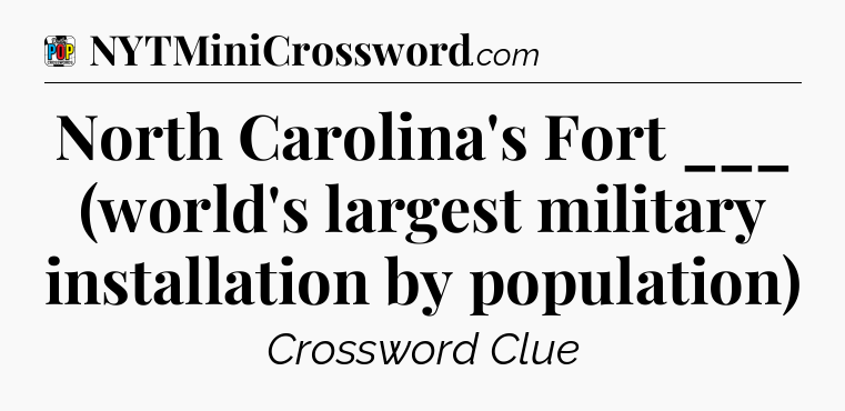 North Carolina's Fort ___ (world's largest military installation by population) Crossword Clue