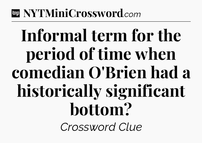 Informal term for the period of time when comedian O'Brien had a historically significant bottom Crossword Clue