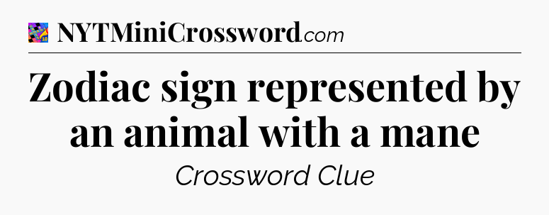 Zodiac sign represented by an animal with a mane Crossword Clue