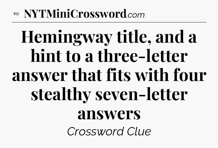Hemingway title, and a hint to a three-letter answer that fits with four stealthy seven-letter answers - WSJ Crossword