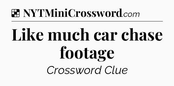Solution: Like much car chase footage - NYT Crossword