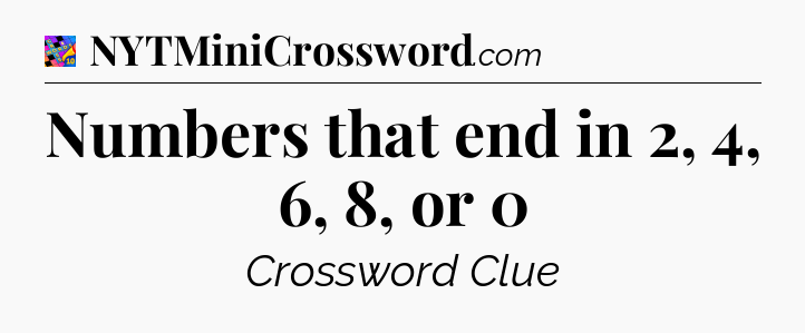 Numbers that end in 2, 4, 6, 8, or 0 Crossword Clue