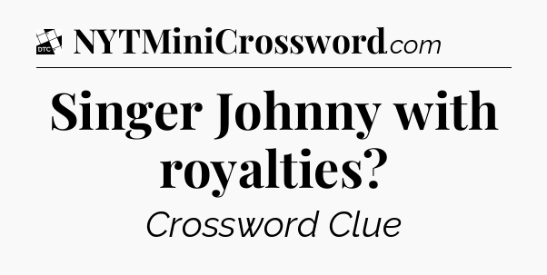 Singer Johnny with royalties - Daily Themed Classic Crossword