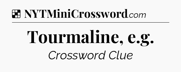 Solution: Tourmaline, e.g - NYT Crossword