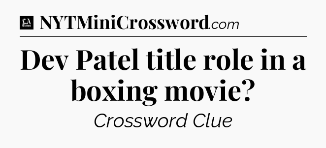 Dev Patel title role in a boxing movie - LA Times Crossword