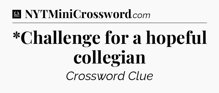 *Challenge for a hopeful collegian - LA Times Crossword