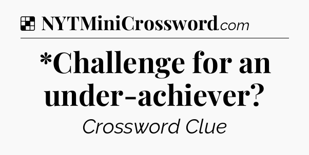 Solution: *Challenge for an under-achiever - NYT Crossword