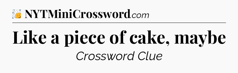 Like a piece of cake, maybe - 7 Little Words