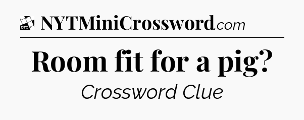 Room fit for a pig - Daily Themed Classic Crossword